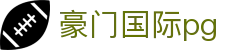 豪门国际pg - 豪门国际平台 - 登录注册发布页